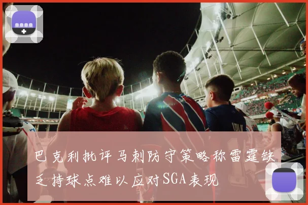 巴克利批评马刺防守策略称雷霆缺乏持球点难以应对SGA表现
