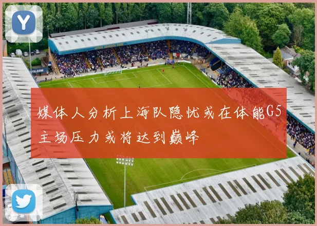 媒体人分析上海队隐忧或在体能G5主场压力或将达到巅峰