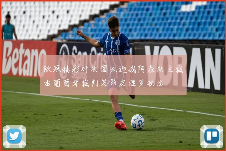 欧冠精彩对决国米迎战阿森纳主裁由葡萄牙裁判若昂皮涅罗执法