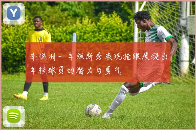 李悦洲一年级新秀表现抢眼展现出年轻球员的潜力与勇气