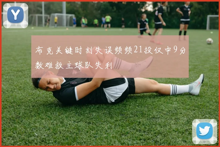 布克关键时刻失误频频21投仅中9分数难救主球队失利