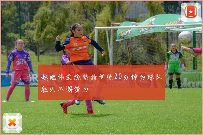 赵继伟发烧坚持训练20分钟为球队胜利不懈努力